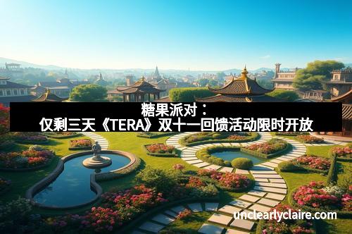 糖果派对：仅剩三天《TERA》双十一回馈活动限时开放